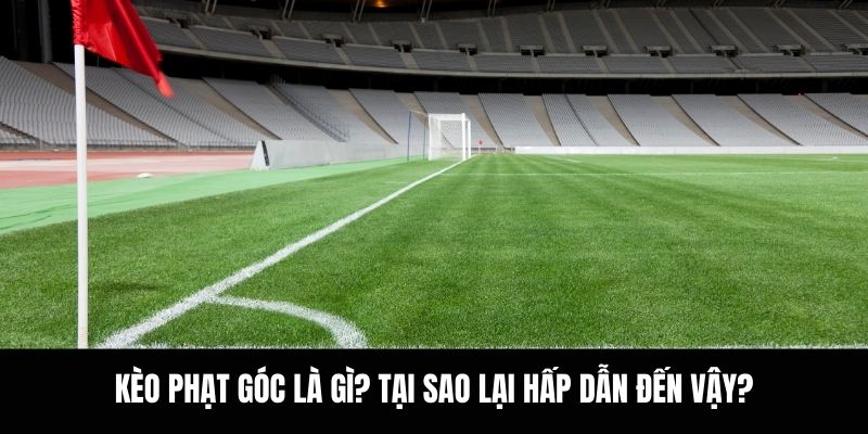 Kèo phạt góc là gì? Tại sao lại hấp dẫn đến vậy?.